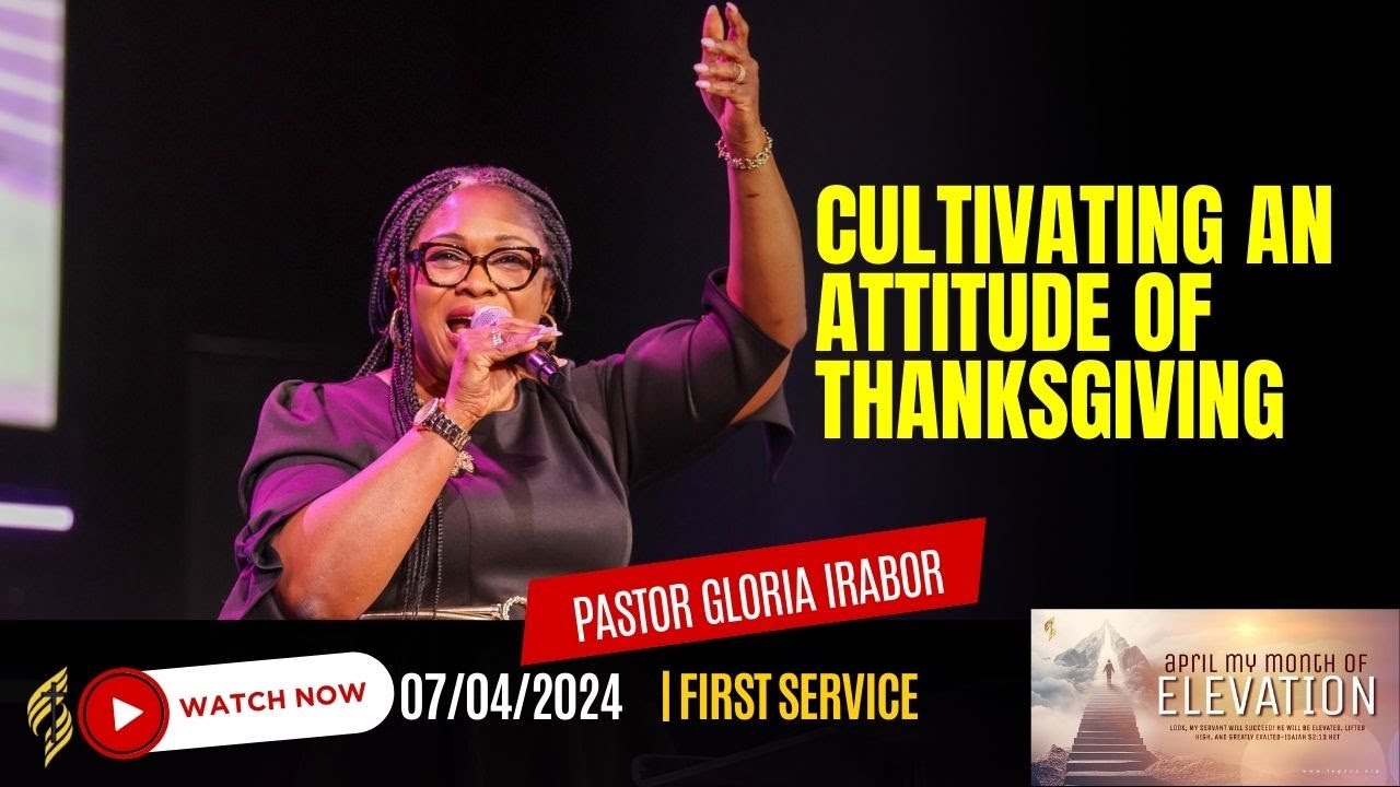 Cultivating an Attitude of Thanksgiving by Pastor Gloria Irabor || 4/7/2024