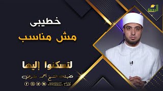 خطيبى مش مناسب برنامج لتسكنوا اليها فضيلة الشيخ أحمد علوان