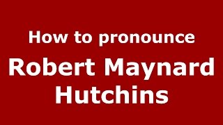 How to pronounce Robert Maynard Hutchins