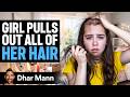 Girl PULLS OUT ALL HER HAIR Dhar Mann Studios