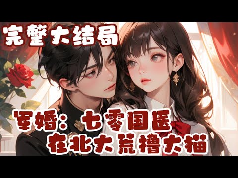 【完结】💕《军婚：七零国医在北大荒撸大猫》凭借精神异能，从末世来到七零年代北大荒，吃不饱？穿不暖？ 开局接生小黄牛，一路成为农场顾问，再到国医圣手，宽肩窄腰大长腿的基地首长对女知青一见钟情！#小说