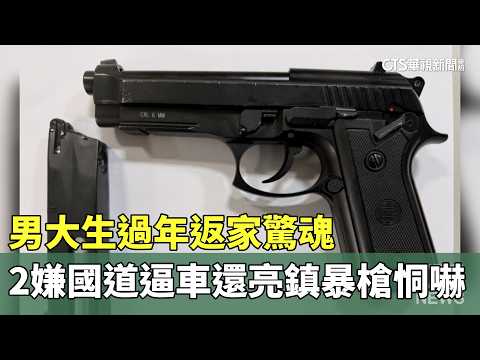 男大生過年返家驚魂　2嫌國道逼車還亮鎮暴槍恫嚇