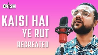 Kaisi hai ye rut Recreated Ft Krish Trivedi | New Song | Cover | 2022