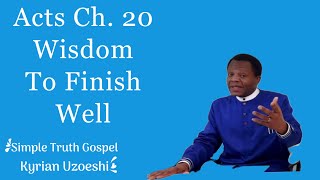 Acts Ch. 20 The Wisdom to Finish Well by Kyrian Uzoeshi 