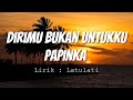 Papinka - Dirimu Bukan Untukku  (Lirik Video)