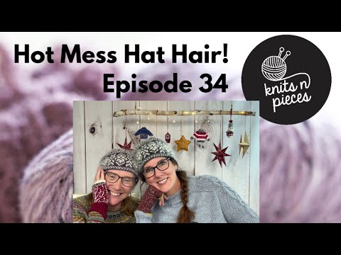 Hot Mess Hat Hair! - Knits n Pieces Episode 34