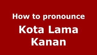 How to pronounce Kota Lama Kanan