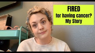 Fired for Having Cancer? - My Story - Reality of Having Cancer in America
