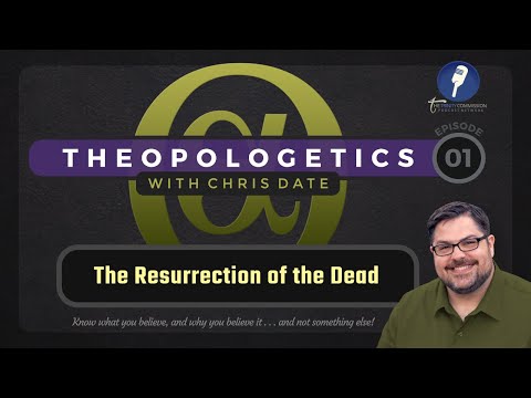 Theopologetics 001: The Resurrection of the Dead
