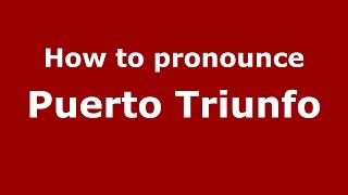 How to pronounce Puerto Triunfo