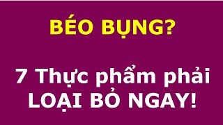 BÉO BỤNG? 7 Thực phẩm phải LOẠI BỎ NGAY!