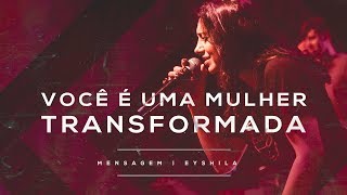 MENSAGEM | VOCÊ É UMA MULHER TRANSFORMADA | EYSHILA