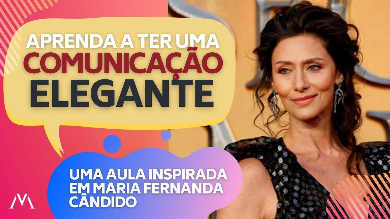 Como ser elegante em sua comunicação (inspiração: Maria Fernanda Cândido)