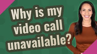 Why is my video call unavailable?