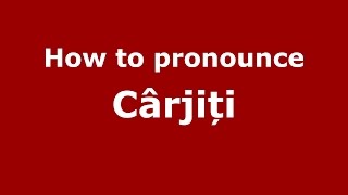 How to pronounce C&acirc;rjiți