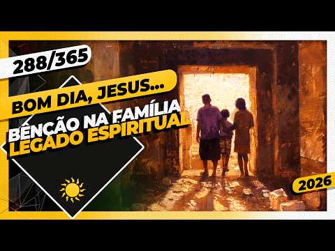 BÊNÇÃO NA FAMÍLIA: LEGADO ESPIRITUAL – Bom dia, Jesus! 288/365 (2026)
