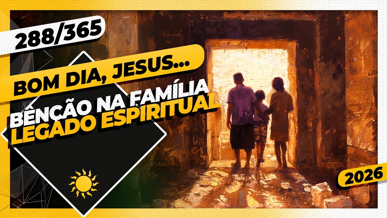 BÊNÇÃO NA FAMÍLIA: LEGADO ESPIRITUAL - Bom dia, Jesus! 288/365 (2026)
