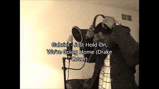 Gabriel- Just Hold On, We&#39;re Going Home (Drake Cover)