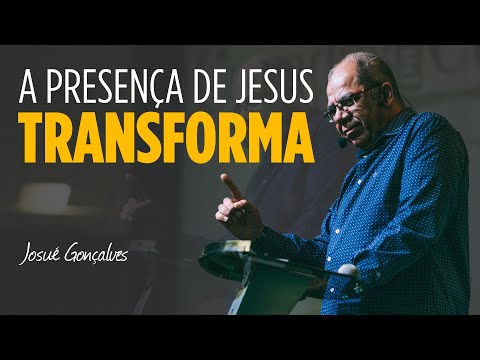 A Presença de Jesus Provoca Mudanças - Pr. Josué Gonçalves