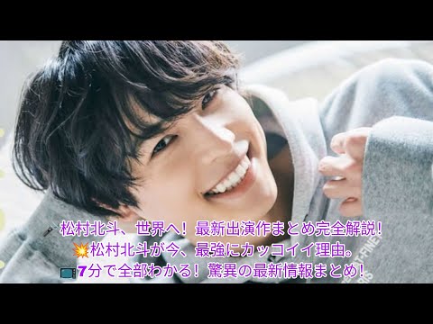 【松村北斗 30歳】SixTONES全記録🔥主演映画・最新ドラマ・秘蔵エピソード大公開！7分で完全網羅📸2025年最新版💎