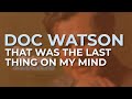 Doc Watson - That Was The Last Thing On My Mind (Official Audio)