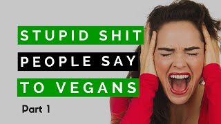 Stupid Shit People Say to Vegans: Part 1 SPEAKING VEGAN #013