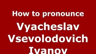 How to pronounce Vyacheslav Vsevolodovich Ivanov