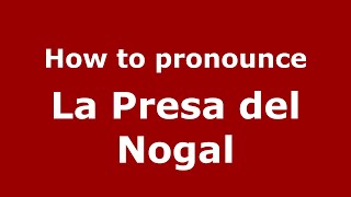 How to pronounce La Presa Del Nogal