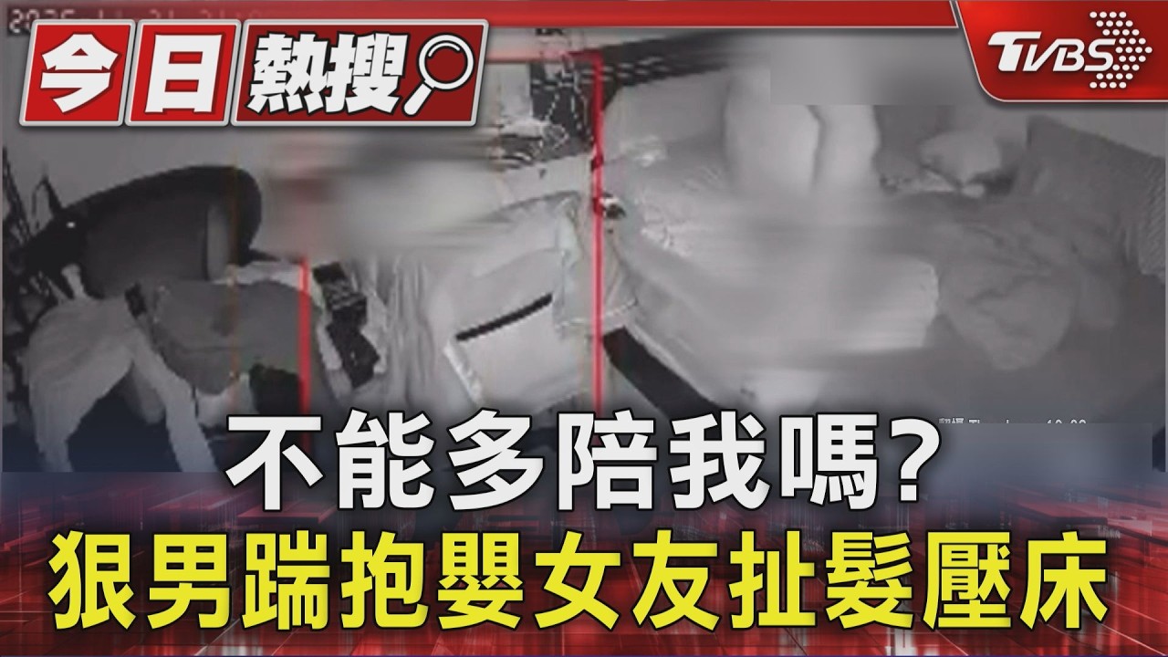 影音/不能多陪我嗎? 狠男踹抱嬰女友扯髮壓床 家暴畫面曝