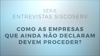 Série Entrevistas Siscoserv 5/5: como as empresas que ainda não declaram devem proceder?
