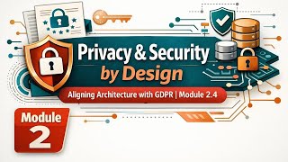 Privacy & Security by Design: Aligning Architecture with GDPR | Module