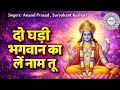 Do Ghadi Bhagwan Ka Le Naam Tu दो घड़ी भगवान का ले नाम तू An