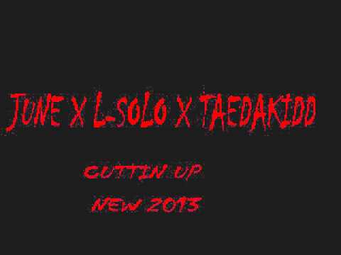 June x L-Solo x TaeDaKidd-Cutting Up New2013...