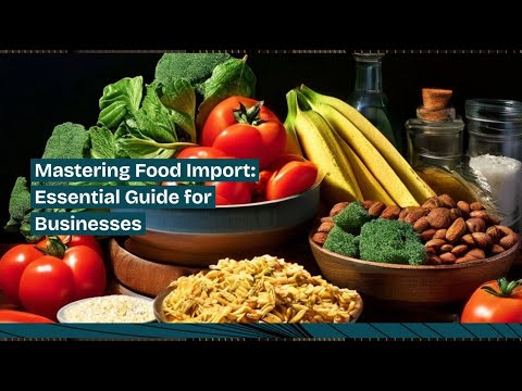 Mastering Food Import: Essential Guide for Businesses