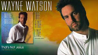 Wayne Watson - That&#39;s Not Jesus