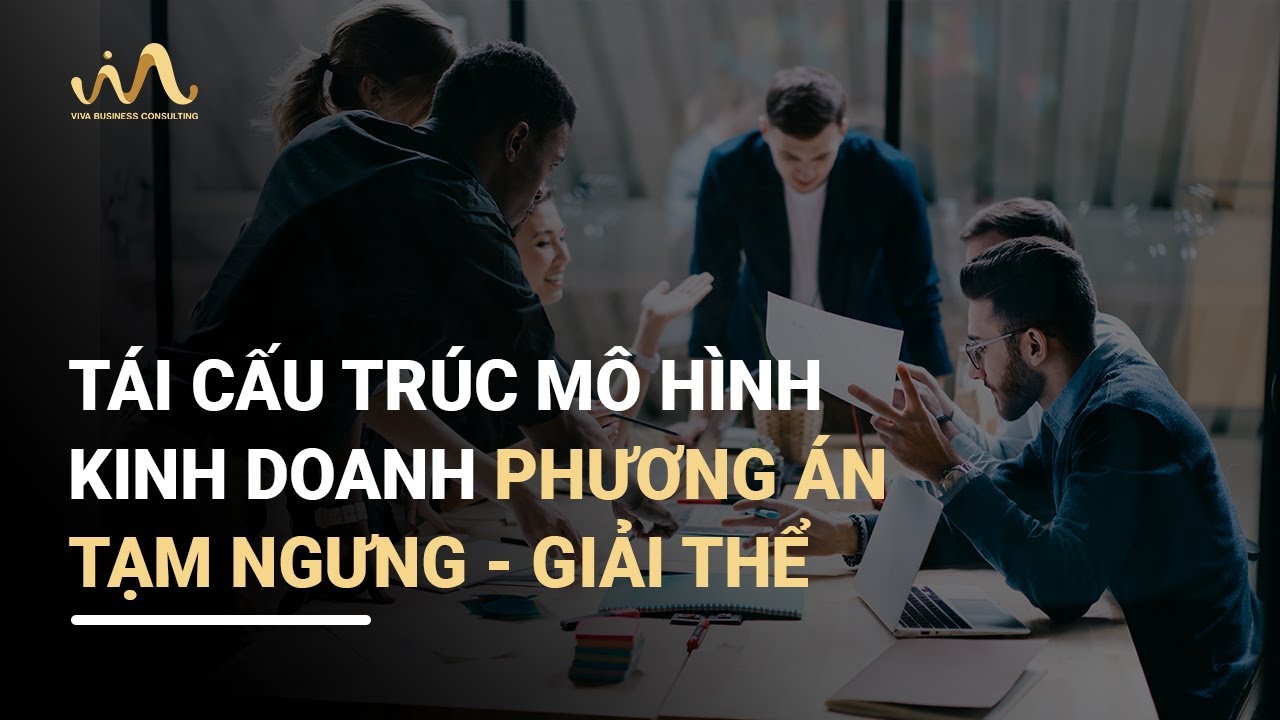TÁI CẤU TRÚC MÔ HÌNH KINH DOANH  PHƯƠNG ÁN TẠM NGƯNG - GIẢI THỂ