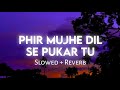 Phir Mujhe Dil Se Pukar Tu Slowed Reverb Listen2me