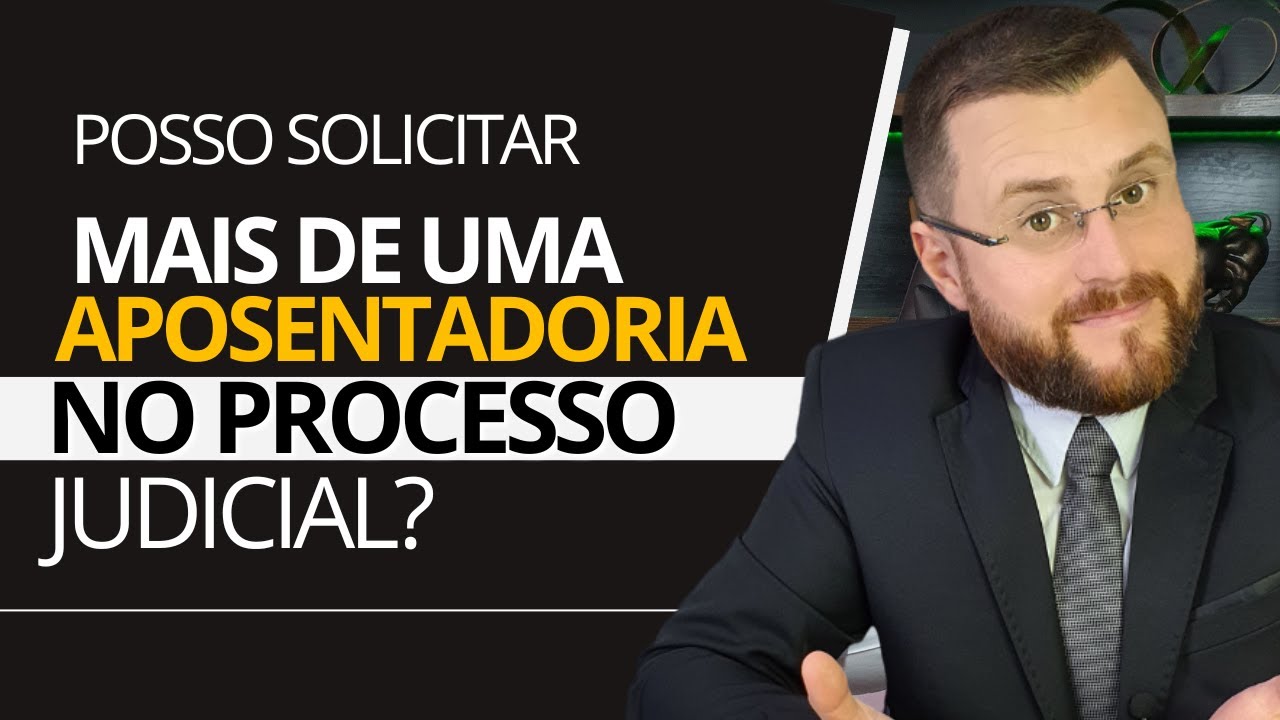POSSO SOLICITAR MAIS DE UMA APOSENTADORIA NO PROCESSO JUDICIAL?