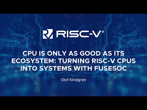A CPU is Only as Good as its Ecosystem: Turning RISC-V CPUs into Systems with FuseSoC- Olof Kindgren
