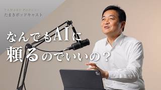 なんでもAIに頼るのでいいの？ AIに依存しすぎのたまきに聞く！／AIに頼りすぎる人にアドバイス｜たまきポッドキャスト＃３