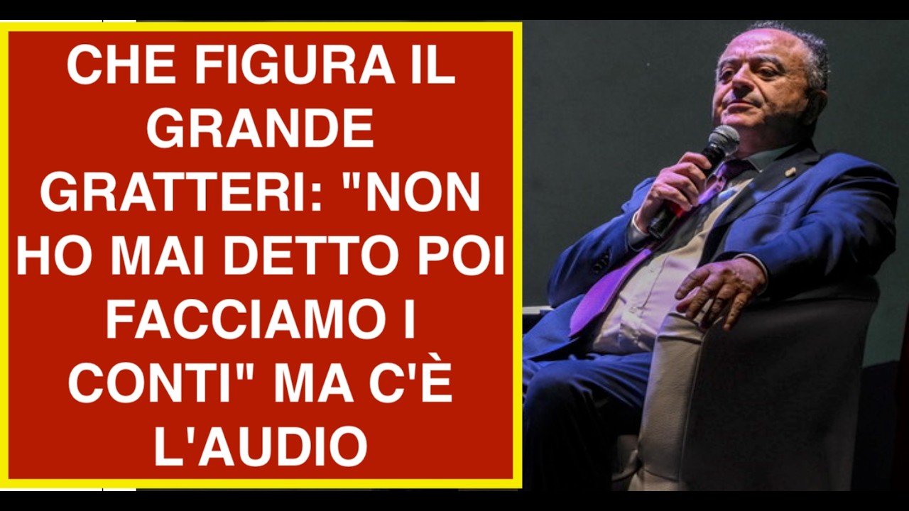 CHE FIGURA IL GRANDE GRATTERI: "NON HO MAI DETTO POI FACCIAMO I CONTI" MA C'È L'AUDIO