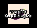 Ur Pretty Keep Riding Me Lyrics