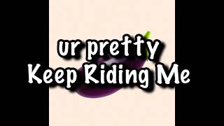 ur pretty - Keep Riding Me Lyrics