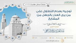 صورة توجيه بعدم التطاول على من يرى العذر بالجهل من المشايخ II فضيلة الشيخ عبد العزيز الراجحي