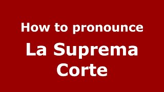 How to pronounce La Suprema Corte