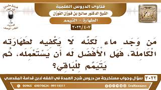 صورة [407 -3022] من وجد ماءً لكنه لا يكفيه لطهارته الكاملة، فهل الأفضل له أن يستعمله، ثم يتيمم للباقي؟