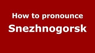 How to pronounce Snezhnogorsk