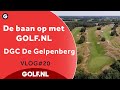 De baan op met GOLF.NL: DGC De Gelpenberg | VLOG #20- 2022