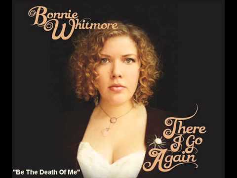 Bonnie Whitmore - Be The Death Of Me