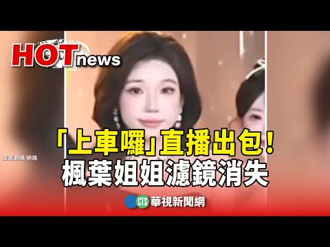 「上車囉」直播出包！楓葉姐姐濾鏡消失　真面目曝光